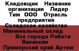 Кладовщик › Название организации ­ Лидер Тим, ООО › Отрасль предприятия ­ Складское хозяйство › Минимальный оклад ­ 36 000 - Все города Работа » Вакансии   . Приморский край,Артем г.